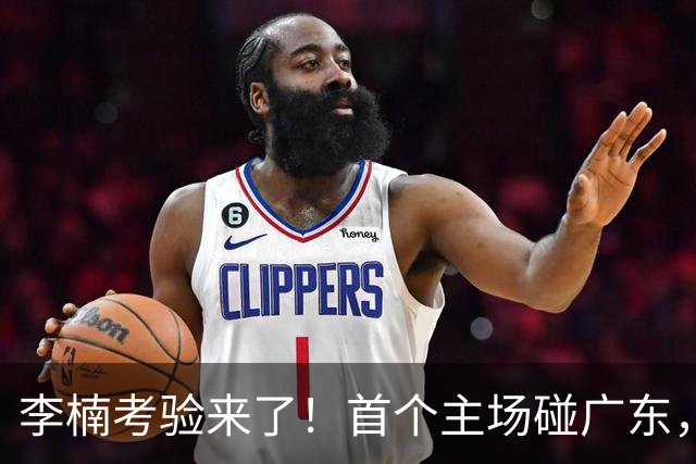 李楠考验来了！首个主场碰广东，3外援+周琦赵睿组强阵冲冠军，附首钢完整赛程