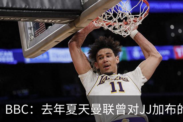 BBC：去年夏天曼联曾对JJ加布的职业发展做出承诺，如今并未兑现